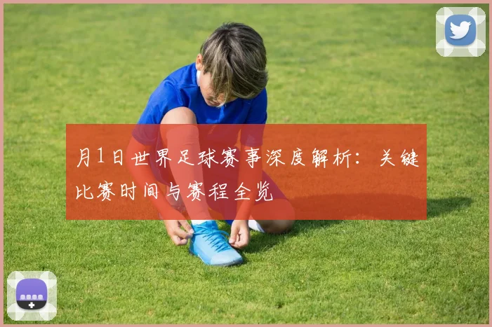 月1日世界足球赛事深度解析:关键比赛时间与赛程全览