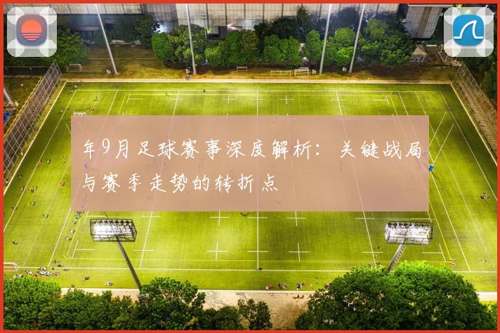 年9月足球赛事深度解析:关键战局与赛季走势的转折点