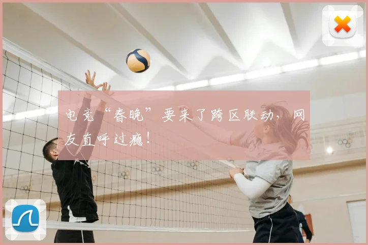 电竞“春晚”要来了跨区联动，网友直呼过瘾！