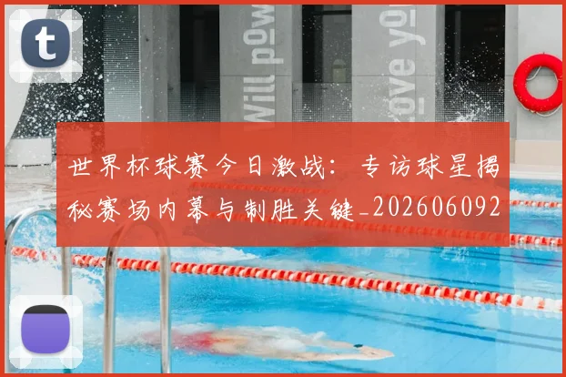 世界杯球赛今日激战:专访球星揭秘赛场内幕与制胜关键_20260609201315