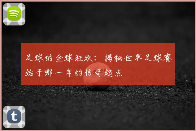 足球的全球狂欢:揭秘世界足球赛始于哪一年的传奇起点