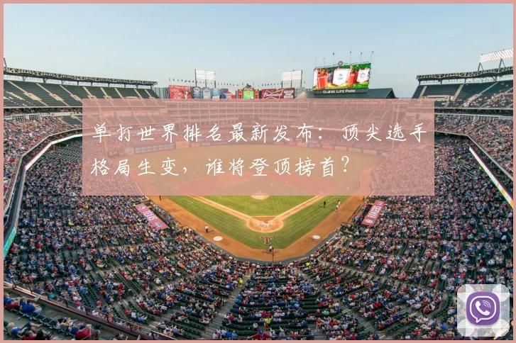 单打世界排名最新发布：顶尖选手格局生变，谁将登顶榜首？