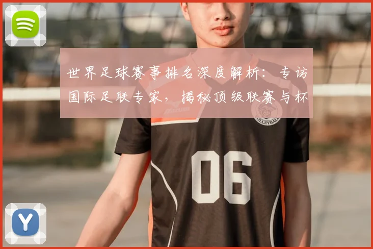世界足球赛事排名深度解析：专访国际足联专家，揭秘顶级联赛与杯赛的权威评价体系_20260610190206