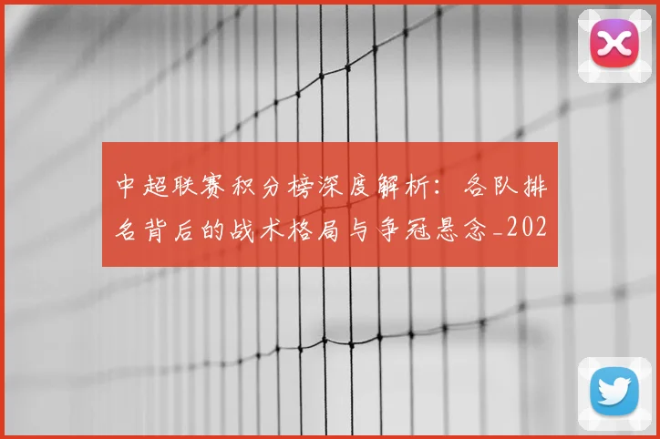 中超联赛积分榜深度解析:各队排名背后的战术格局与争冠悬念_20260611140841