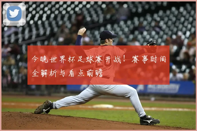 今晚世界杯足球赛开战!赛事时间全解析与看点前瞻