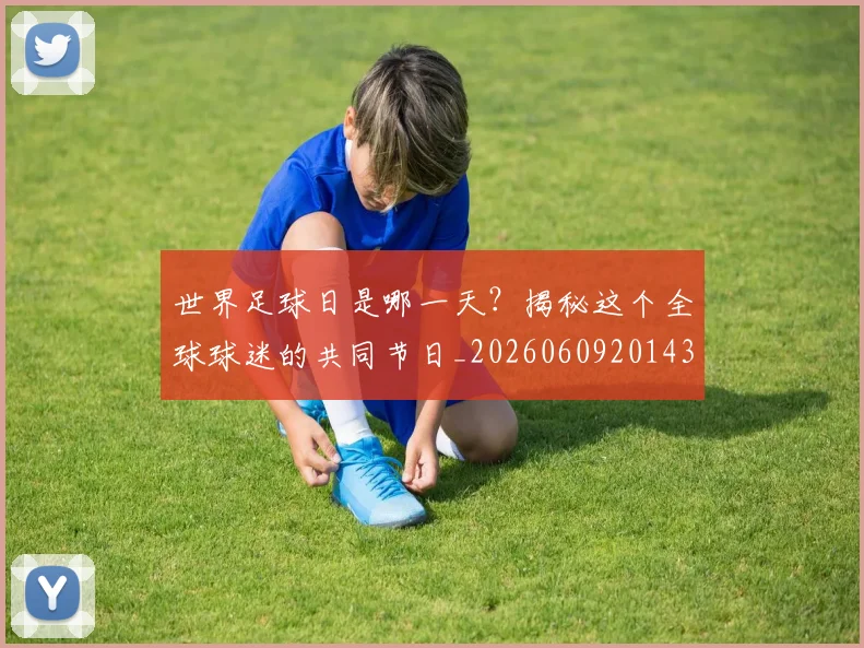 世界足球日是哪一天?揭秘这个全球球迷的共同节日_20260609201439