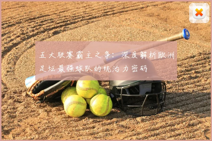 五大联赛霸主之争:深度解析欧洲足坛最强球队的统治力密码