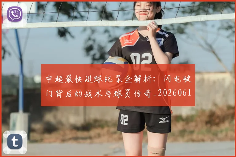中超最快进球纪录全解析:闪电破门背后的战术与球员传奇_20260610190403