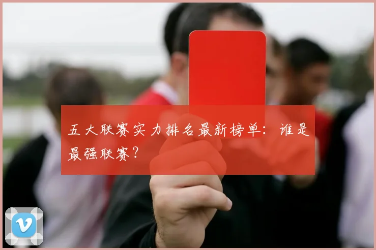 五大联赛实力排名最新榜单：谁是最强联赛？