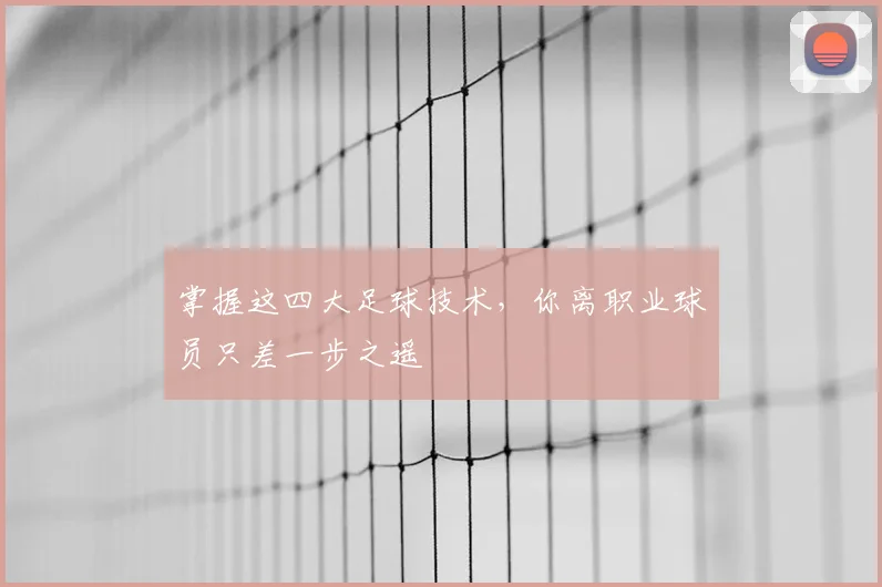 掌握这四大足球技术,你离职业球员只差一步之遥