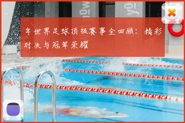 年世界足球顶级赛事全回顾:精彩对决与冠军荣耀