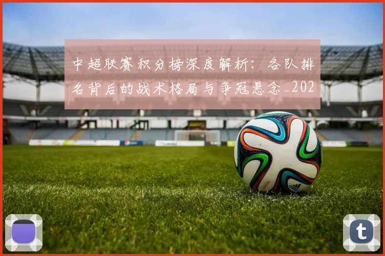 中超联赛积分榜深度解析：各队排名背后的战术格局与争冠悬念_20260611140841