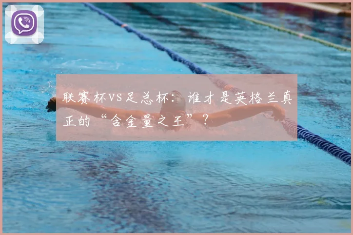 联赛杯vs足总杯:谁才是英格兰真正的“含金量之王”?