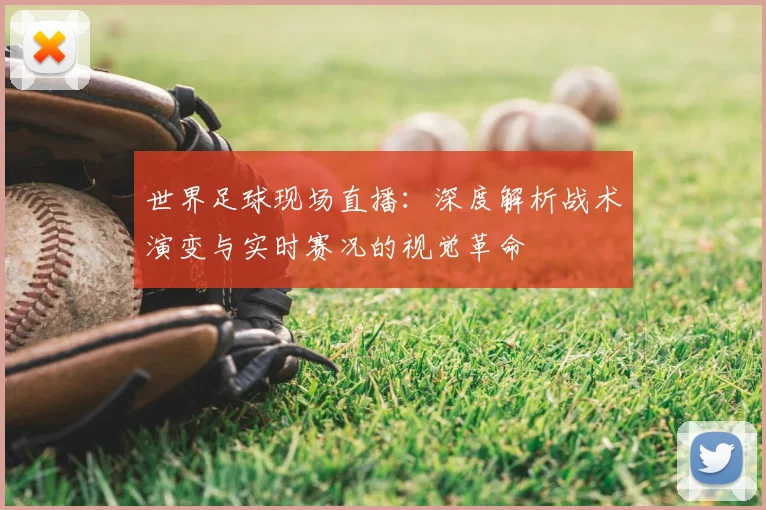 世界足球现场直播：深度解析战术演变与实时赛况的视觉革命
